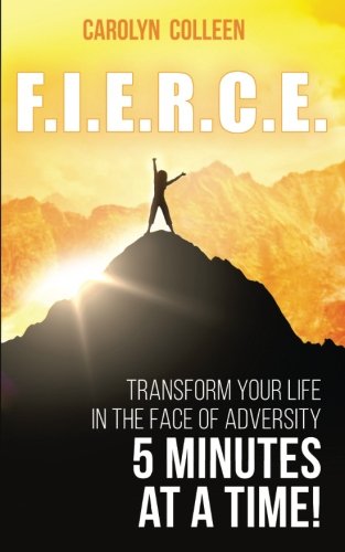 F.I.E.R.C.E: Transform your life in the face of adversity. 5 minutes at a time!