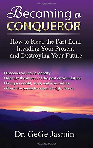 Becoming a Conqueror: How to Keep the Past From Destroying Your Present and Destroying Your Future