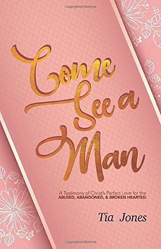 Come See A Man: A Testimony of Christ's Perfect Love for the Abused. Abandoned. & Brokenhearted.