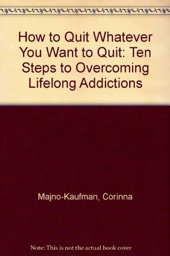 How to Quit Whatever You Want to Quit: Ten Steps to Overcoming Lifelong Addictions