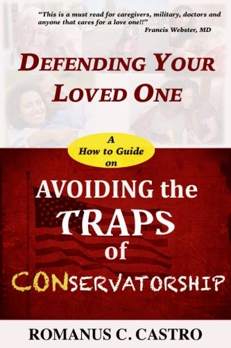 Defending Your Loved One.. A How To Guide on Avoiding the Traps of Conservatorship