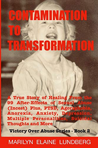Contamination To Transformation: A True Story of Healing From the 99 After-Effects of Sexual Abuse (Incest) Plus. PTSD. Agoraphobia. Anorexia. ... T