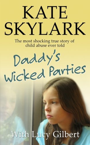 Daddy's Wicked Parties: The Most Shocking True Story of Child Abuse Ever Told (Skylark Child Abuse True Stories) (Volume 2)