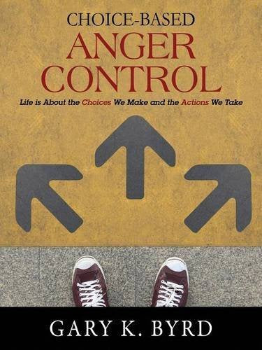 Choice-Based Anger Control: Life is About the Choices We Make and the Action We Take by Gary K. Byrd (2015-08-03)