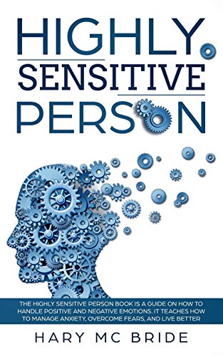 Highly Sensitive Person: The Highly Sensitive Person Is A Guide On How To Handle Positive And Negative Emotions. It Teaches How To Manage Anxiety.
