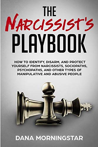 The Narcissist's Playbook: How to Identify. Disarm. and Protect Yourself from Narcissists. Sociopaths. Psychopaths. and Other Types of Manipulative