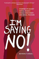 I'm Saying No!: Standing Up Against Sexual Assault. Sexual Harassment. and Sexual Pressure