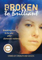 Broken to Brilliant: Breaking Free to be You After Domestic Violence