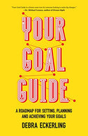 Your Goal Guide: A Roadmap for Setting. Planning and Achieving Your Goals