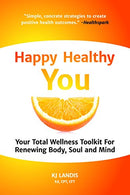Happy Healthy You: Your Total Wellness Toolkit For Renewing Body. Soul. and Mind