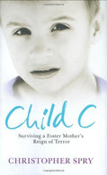 Child C: Surviving a Foster Mother's Reign of Terror by Christopher Spry (2008-03-03)