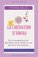 LA LIB&Eacute;RATION D'ANKAA: Soin &eacute;nerg&eacute;tique de lib&eacute;ration de la relation aux pervers narcissiques (French Edition)