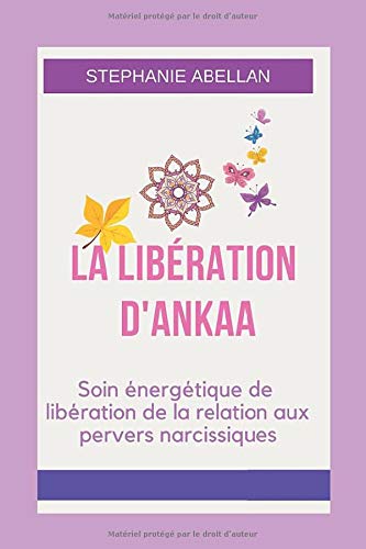 LA LIB&Eacute;RATION D'ANKAA: Soin &eacute;nerg&eacute;tique de lib&eacute;ration de la relation aux pervers narcissiques (French Edition)