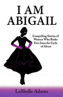 I am Abigail: Compelling Stories of Women Who Broke Free from the Cycle of Abuse
