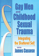 Gay Men and Childhood Sexual Trauma: Integrating the Shattered Self (Journal of Gay & Lesbian Social Services Ser.. Vol. 12. Nos.)