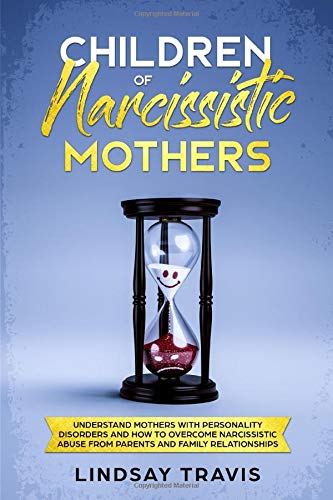 Children of Narcissistic Mothers: Understand Mothers with Personality Disorders and How to Overcome Narcissistic Abuse from Parents and Family Membe