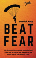 Beat Fear: The Science of Overcoming. Managing. and Using Fear to Live on Your Own Terms and Break Free of your Mental Prison