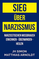 Sieg &uuml;ber Narzissmus: Narzisstischen Missbrauch erkennen - &uuml;berwinden - heilen (German Edition)