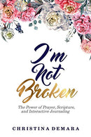 I'm Not Broken: The Power of Prayer. Scripture. and Interactive Journaling