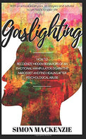 Gaslighting: How to Recognize Hidden Behaviors of an Emotional Manipulator. Disarm the Narcissist and Find Healing after Psychological Abuse