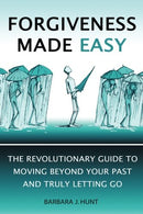 Forgiveness Made Easy: The Revolutionary Guide to Moving Beyond Your Past and Truly Letting Go