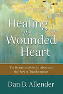 Healing the Wounded Heart: The Heartache of Sexual Abuse and the Hope of Transformation