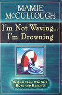 I'm Not Waving... I'm Drowning: Help for Those Who Need Hope and Healing