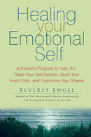 Healing Your Emotional Self: A Powerful Program to Help You Raise Your Self-Esteem. Quiet Your Inner Critic. and Overcome Your Shame